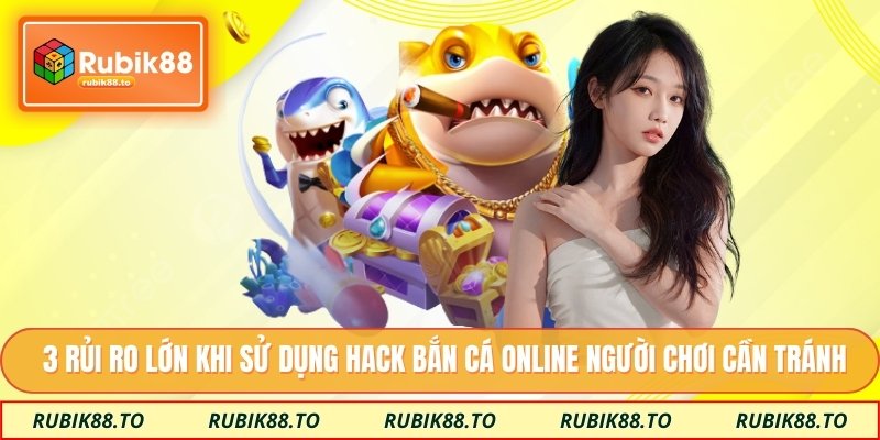 3 rủi ro lớn khi sử dụng hack bắn cá online người chơi cần tránh