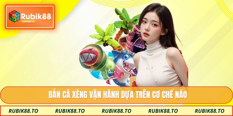 Bắn cá xèng vận hành dựa trên cơ chế nào