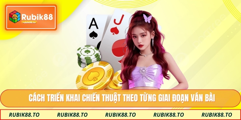 Cách triển khai chiến thuật theo từng giai đoạn ván bài