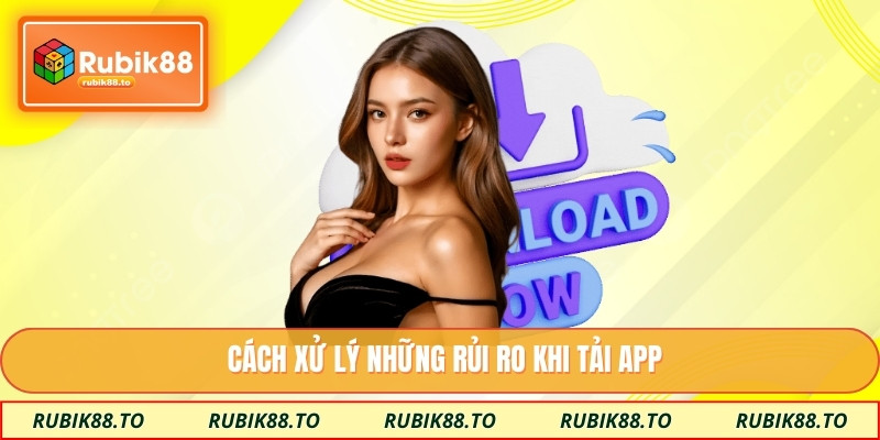 Cách xử lý những rủi ro khi tải app