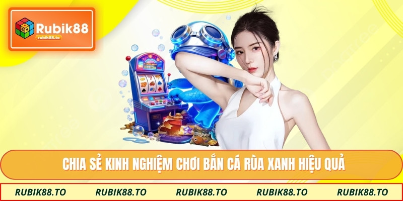 Chia sẻ kinh nghiệm chơi bắn cá rùa xanh hiệu quả
