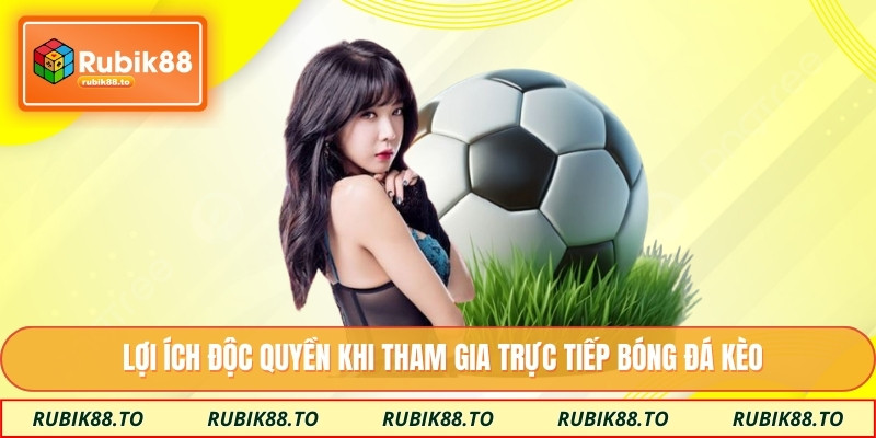 Lợi ích độc quyền khi tham gia trực tiếp bóng đá kèo