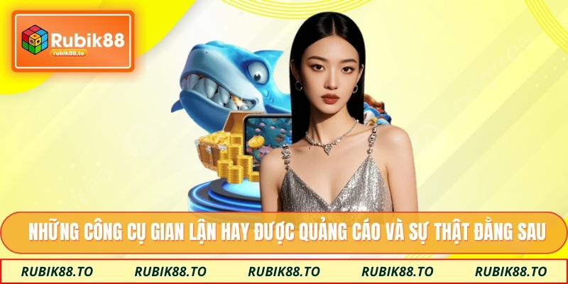 Những công cụ gian lận hay được quảng cáo và sự thật đằng sau