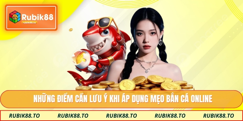 Những điểm cần lưu ý khi áp dụng mẹo bắn cá online