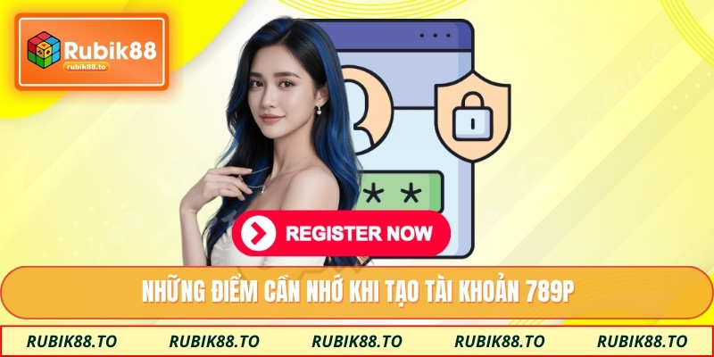 Những điểm cần nhớ khi tạo tài khoản 789P 
