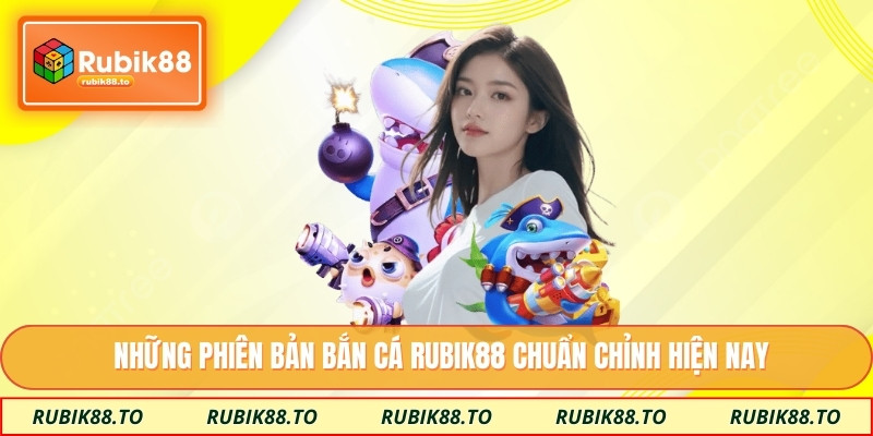 Những phiên bản bắn cá Rubik88 chuẩn chỉnh hiện nay