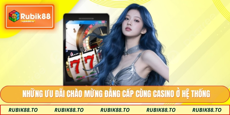 Những ưu đãi chào mừng đẳng cấp cùng casino ở hệ thống