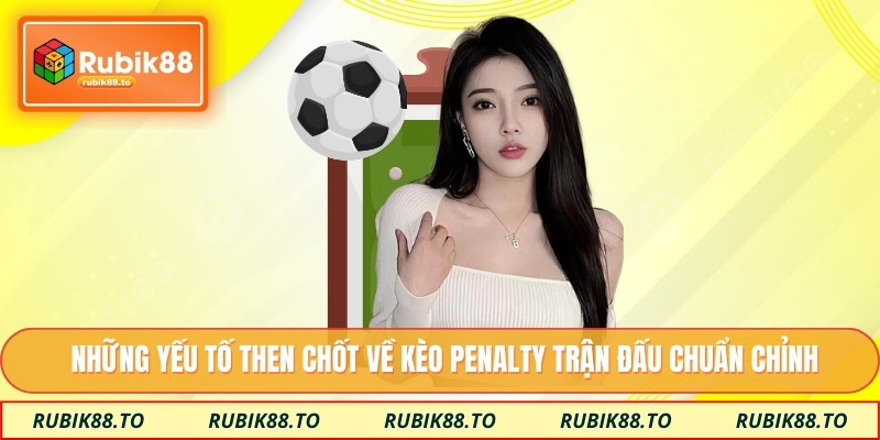 Những yếu tố then chốt về kèo penalty trận đấu chuẩn chỉnh