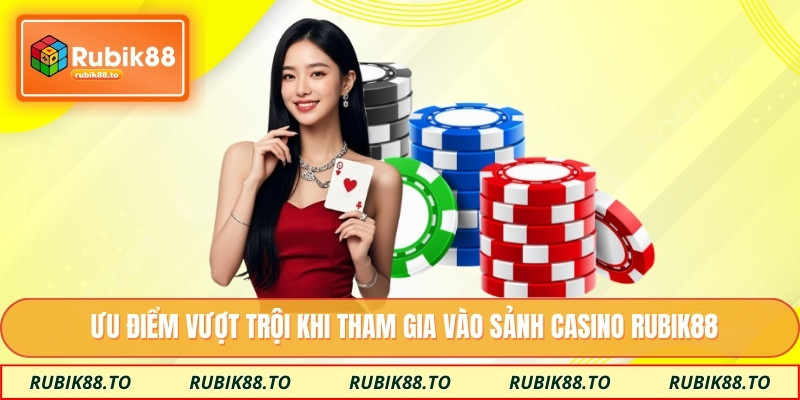 Ưu điểm vượt trội khi tham gia vào sảnh casino Rubik88
